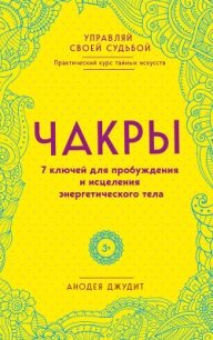 Чакры. 7 ключей для пробуждения и исцеления энергетического тела - Джудит Анодея